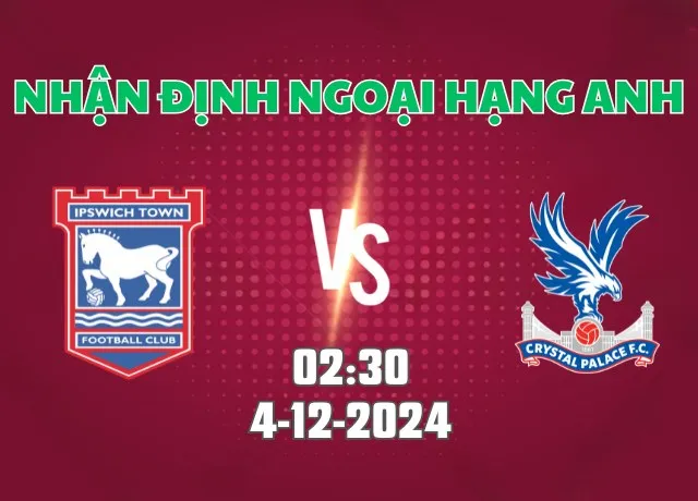 Nhận định bóng đá Ipswich vs Crystal Palace 02h30 ngày 04/12/2024